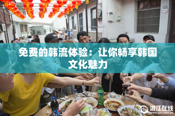 免费的韩流体验：让你畅享韩国文化魅力