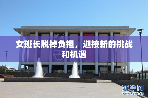 女班长脱掉负担，迎接新的挑战和机遇