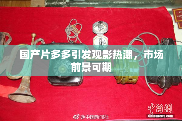 国产片多多引发观影热潮，市场前景可期