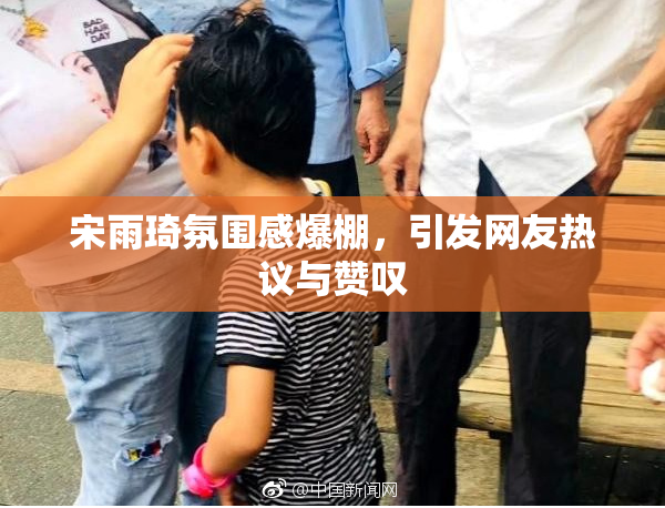 宋雨琦氛围感爆棚，引发网友热议与赞叹