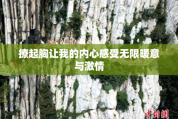 撩起胸让我的内心感受无限暖意与激情