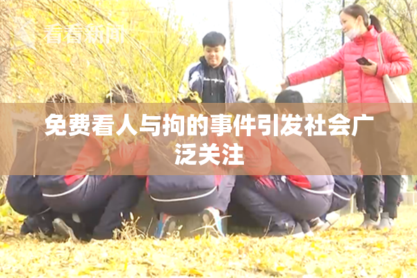 免费看人与拘的事件引发社会广泛关注