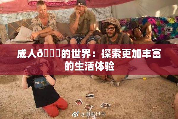 成人🍆的世界：探索更加丰富的生活体验