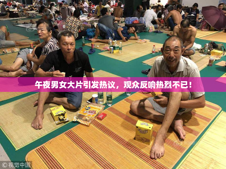 午夜男女大片引发热议，观众反响热烈不已！