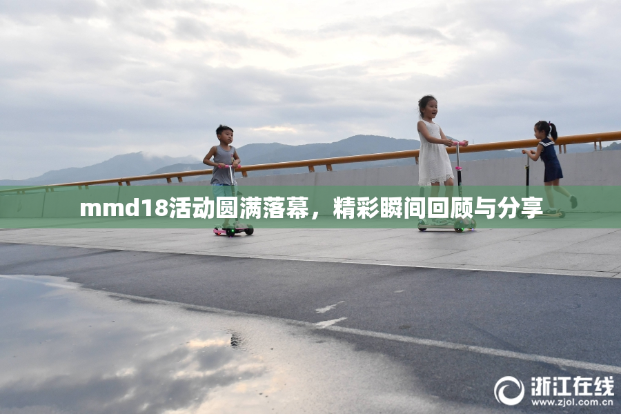 mmd18活动圆满落幕，精彩瞬间回顾与分享