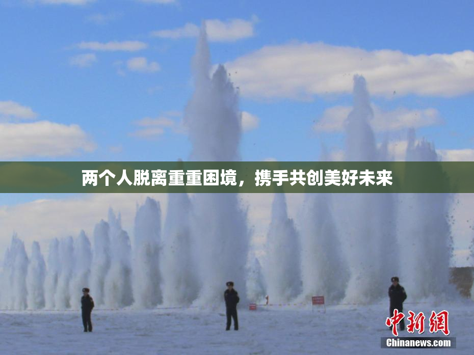 两个人脱离重重困境，携手共创美好未来