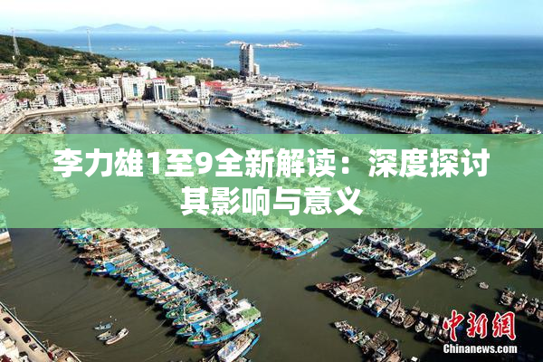李力雄1至9全新解读：深度探讨其影响与意义