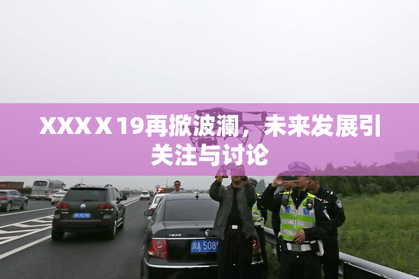 XXXⅩ19再掀波澜，未来发展引关注与讨论