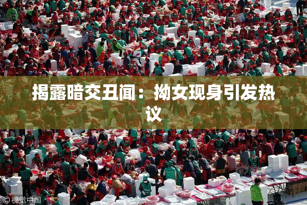 揭露暗交丑闻：拗女现身引发热议