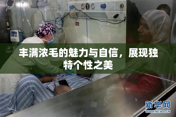 丰满浓毛的魅力与自信，展现独特个性之美