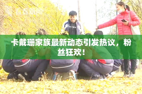 卡戴珊家族最新动态引发热议，粉丝狂欢！