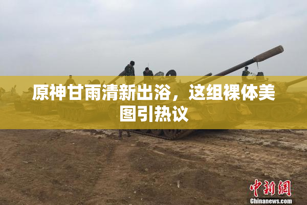 原神甘雨清新出浴，这组裸体美图引热议
