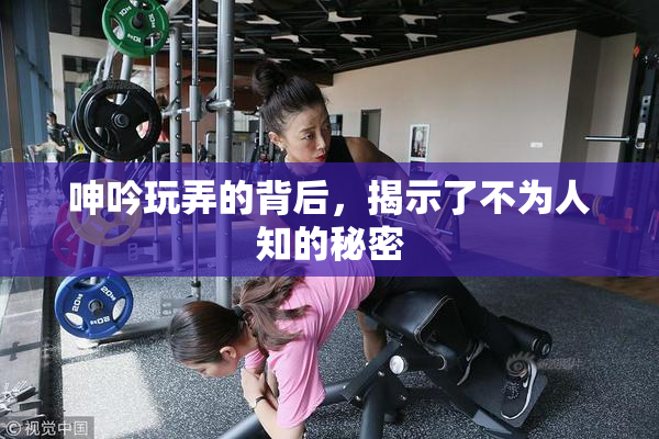 呻吟玩弄的背后，揭示了不为人知的秘密
