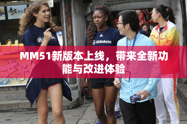 MM51新版本上线，带来全新功能与改进体验