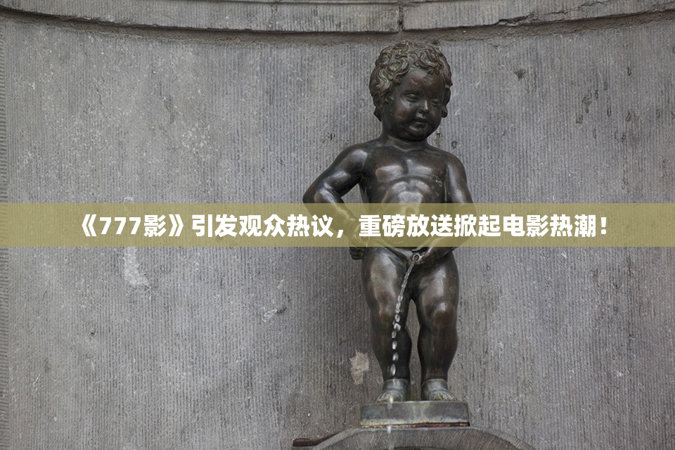 《777影》引发观众热议，重磅放送掀起电影热潮！