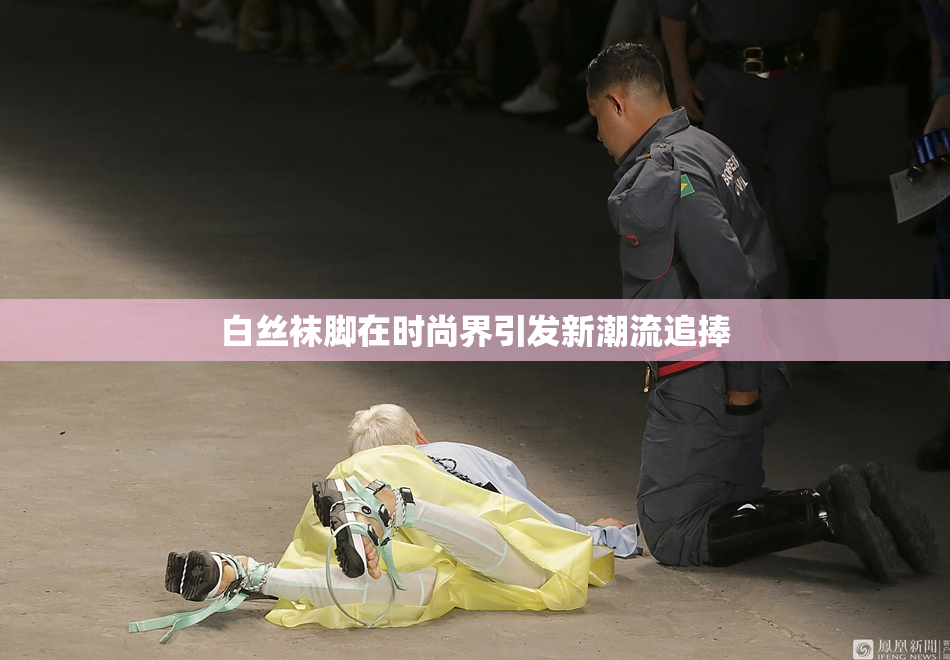 白丝袜脚在时尚界引发新潮流追捧