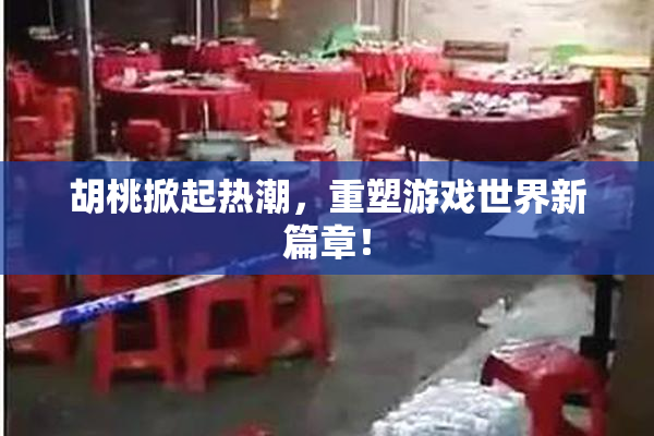 胡桃掀起热潮，重塑游戏世界新篇章！
