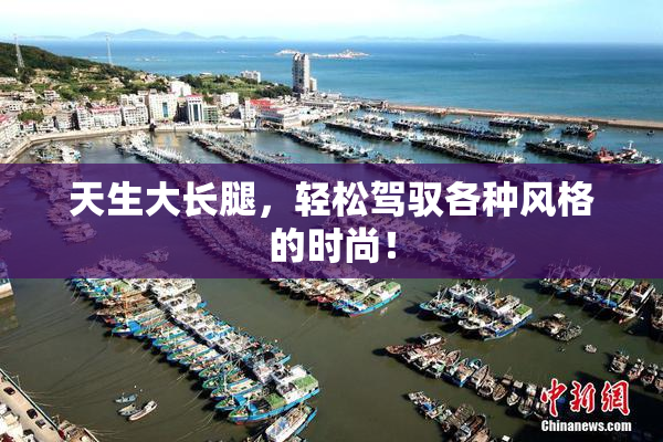 天生大长腿，轻松驾驭各种风格的时尚！