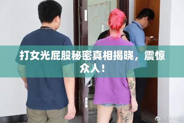 打女光屁股秘密真相揭晓，震惊众人！