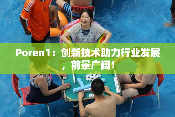 Poren1：创新技术助力行业发展，前景广阔！