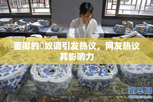 董卿的婬奴调引发热议，网友热议其影响力