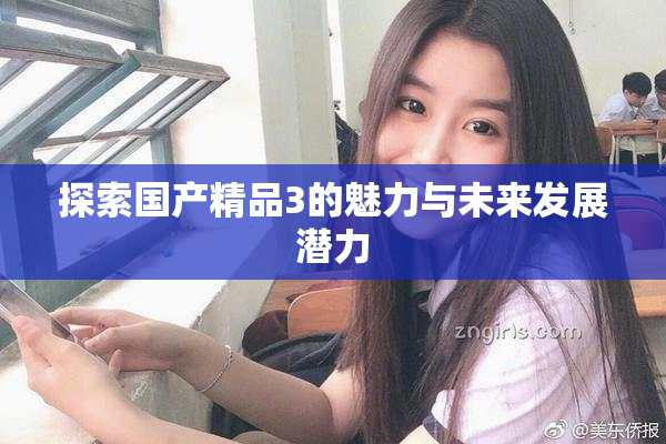 探索国产精品3的魅力与未来发展潜力