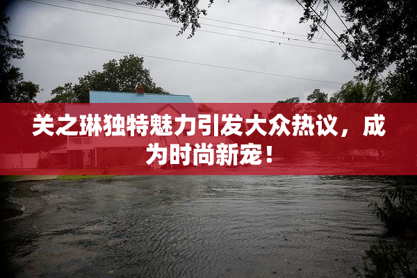 关之琳独特魅力引发大众热议，成为时尚新宠！