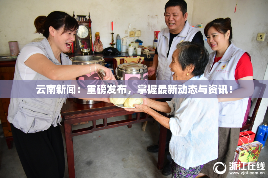 云南新闻：重磅发布，掌握最新动态与资讯！