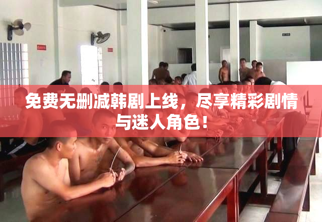 免费无删减韩剧上线，尽享精彩剧情与迷人角色！