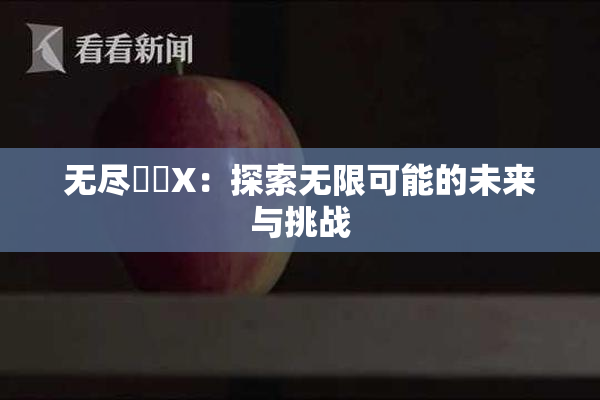 无尽❌‌X：探索无限可能的未来与挑战
