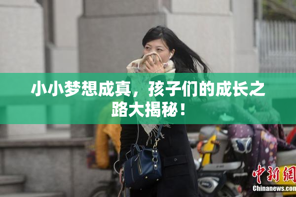 小小梦想成真，孩子们的成长之路大揭秘！