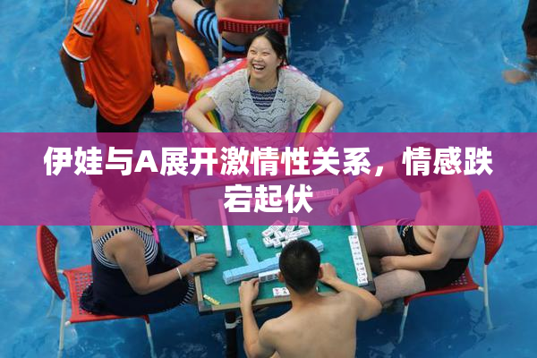 伊娃与A展开激情性关系，情感跌宕起伏