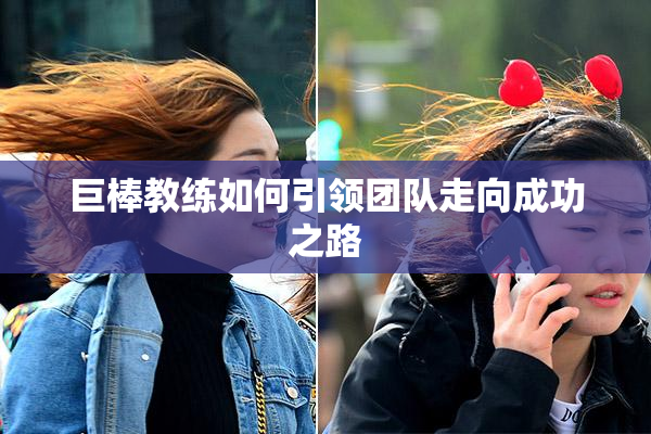 巨棒教练如何引领团队走向成功之路