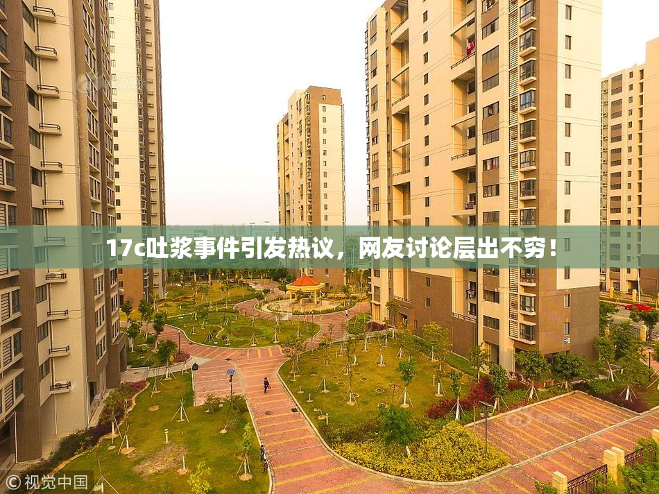 17c吐浆事件引发热议，网友讨论层出不穷！
