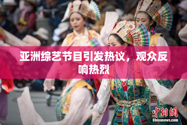 亚洲综艺节目引发热议，观众反响热烈