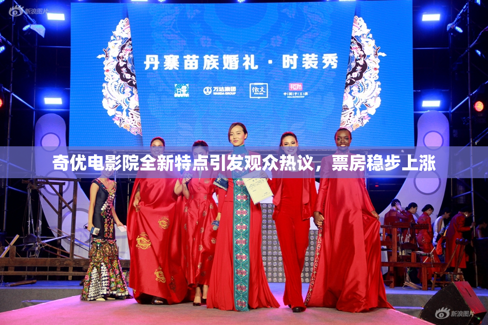 奇优电影院全新特点引发观众热议，票房稳步上涨
