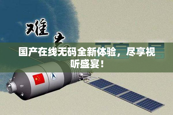 国产在线无码全新体验，尽享视听盛宴！