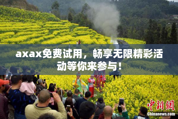axax免费试用，畅享无限精彩活动等你来参与！