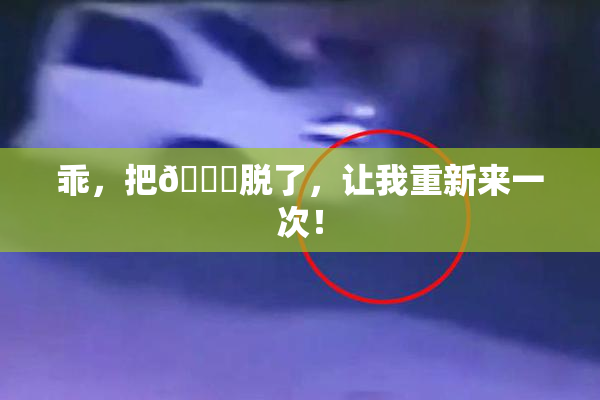 乖，把👙脱了，让我重新来一次！