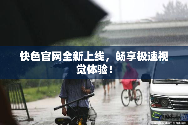 快色官网全新上线，畅享极速视觉体验！
