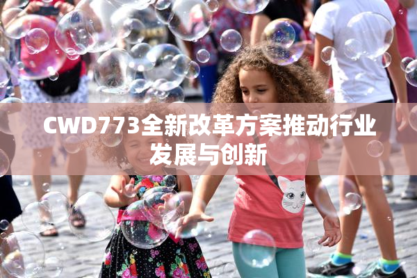 CWD773全新改革方案推动行业发展与创新