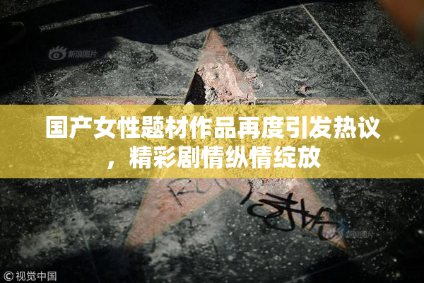 国产女性题材作品再度引发热议，精彩剧情纵情绽放