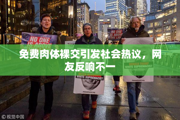 免费肉体裸交引发社会热议，网友反响不一