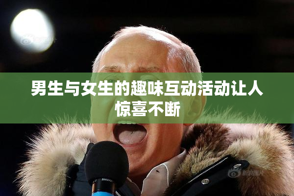 男生与女生的趣味互动活动让人惊喜不断