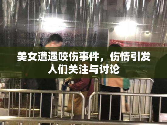 美女遭遇咬伤事件，伤情引发人们关注与讨论