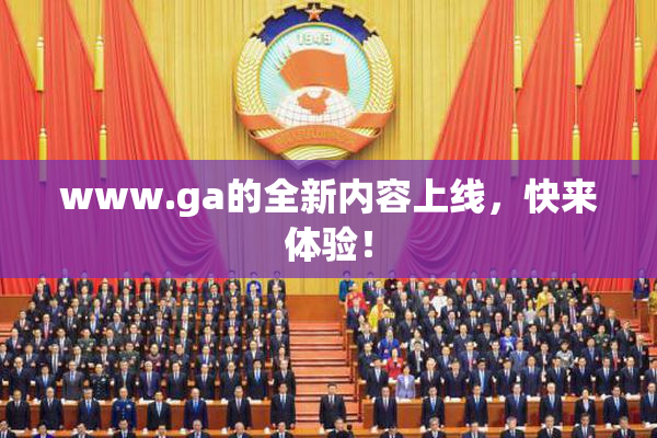 www.ga的全新内容上线，快来体验！