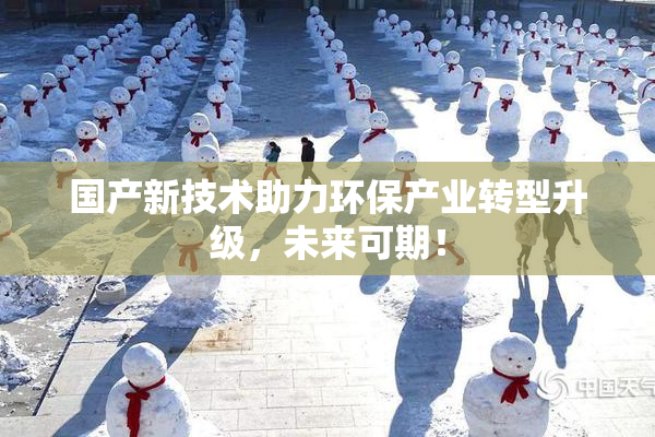 国产新技术助力环保产业转型升级，未来可期！