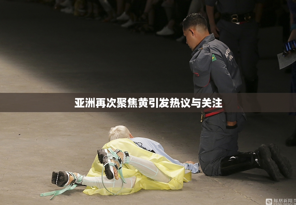 亚洲再次聚焦黄引发热议与关注