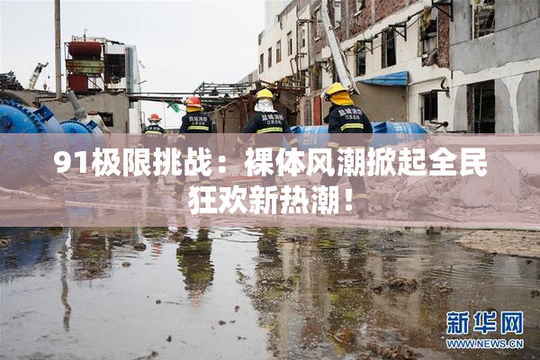 91极限挑战：裸体风潮掀起全民狂欢新热潮！