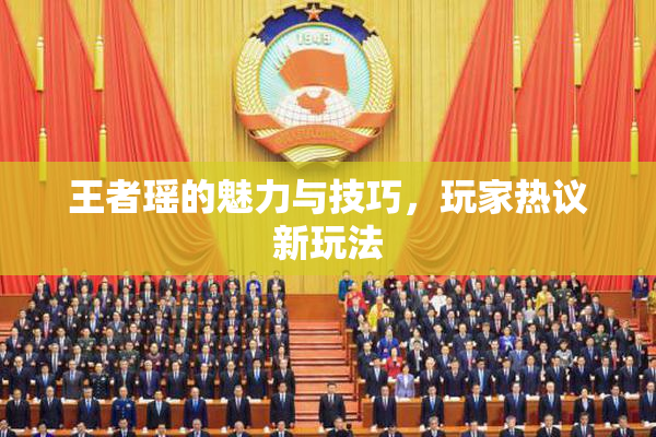 王者瑶的魅力与技巧，玩家热议新玩法